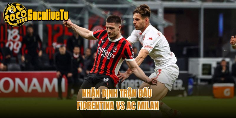 Nhận định trận đấu Fiorentina vs AC Milan
