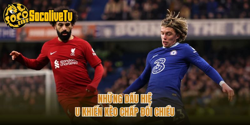 Những dấu hiệu khiến kèo chấp đổi chiều
