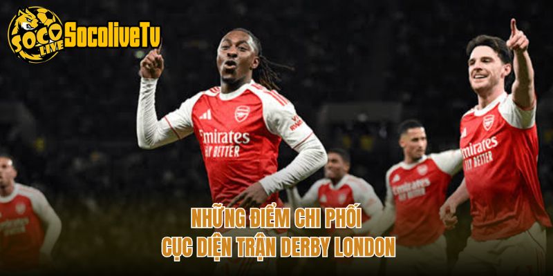 Những điểm chi phối cục diện trận derby London