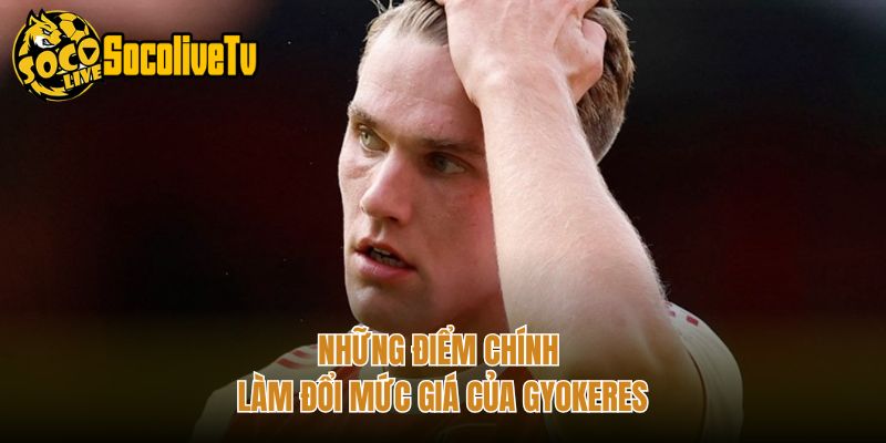 Những điểm chính làm đổi mức giá của Gyokeres