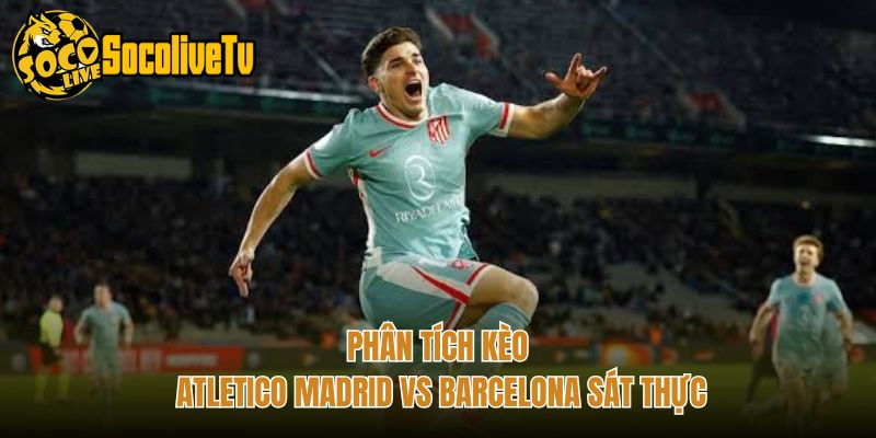 Phân tích kèo Atletico Madrid vs Barcelona sát thực