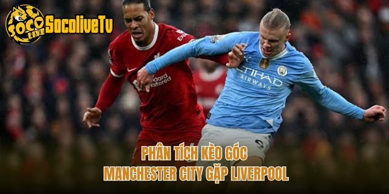 Phân tích kèo góc Manchester City gặp Liverpool