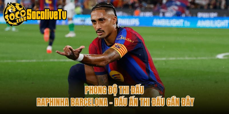 Phong Độ Thi Đấu Raphinha Barcelona – Dấu Ấn Thi Đấu Gần Đây