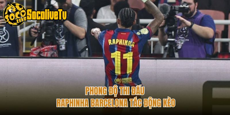Phong độ thi đấu Raphinha Barcelona tác động kèo