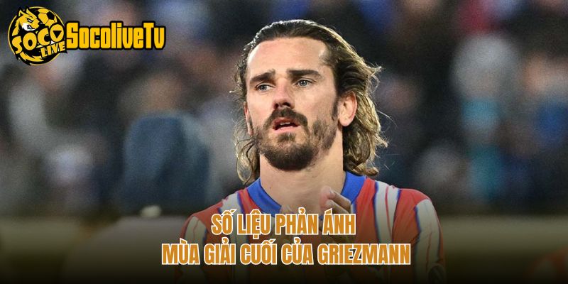 Số liệu phản ánh mùa giải cuối của Griezmann