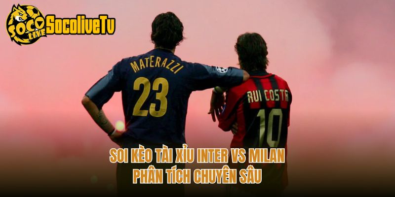 Soi Kèo Tài Xỉu Inter Vs Milan - Phân Tích Chuyên Sâu