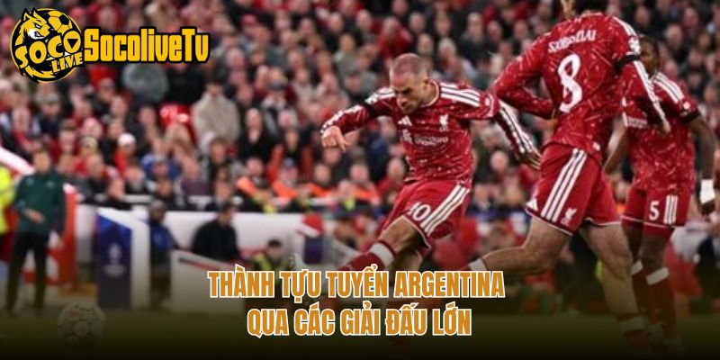 Thành tựu tuyển Argentina qua các giải đấu lớn