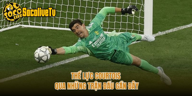 Thể lực Courtois qua những trận đấu gần đây