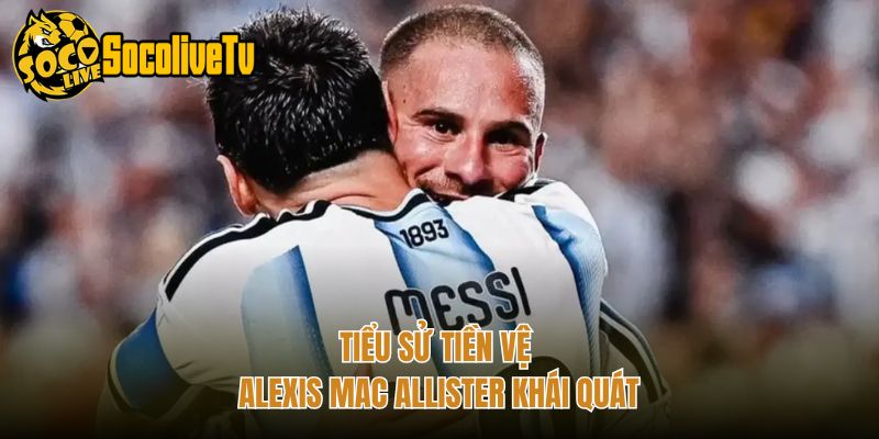 Tiểu sử tiền vệ Alexis Mac Allister khái quát