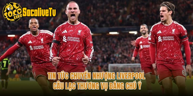 Tin Tức Chuyển Nhượng Liverpool Câu Lạc Thương Vụ Đáng Chú Ý