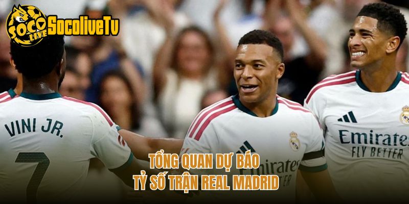 Tổng quan dự báo tỷ số trận Real Madrid