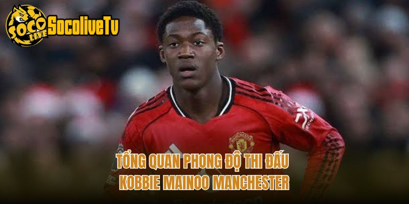 Tổng quan phong độ thi đấu Kobbie Mainoo Manchester