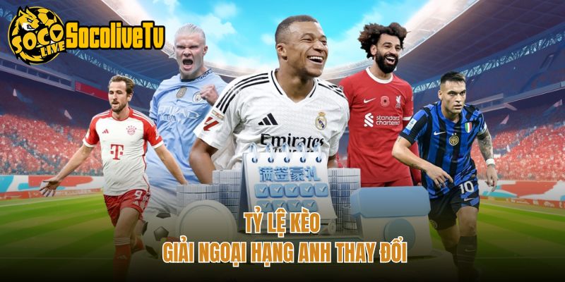 Tỷ lệ kèo giải ngoại hạng anh thay đổi