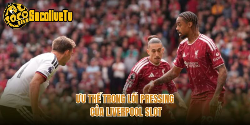 Ưu thế trong lối pressing của Liverpool Slot